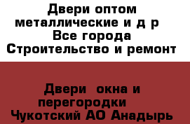 Двери оптом,металлические и д.р - Все города Строительство и ремонт » Двери, окна и перегородки   . Чукотский АО,Анадырь г.